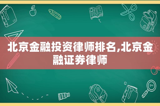 北京金融投資律師排名,北京金融證券律師