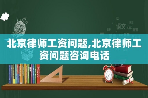 北京律師工資問題,北京律師工資問題咨詢電話