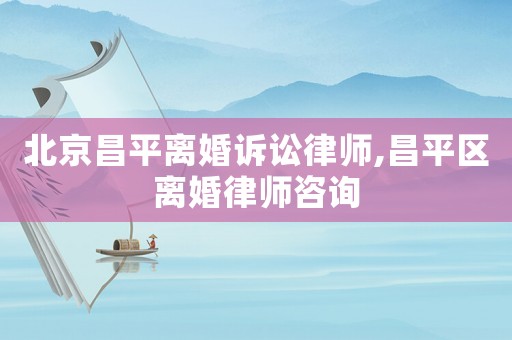 北京昌平離婚訴訟律師,昌平區(qū)離婚律師咨詢
