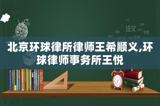 北京環(huán)球律所律師王希順義,環(huán)球律師事務(wù)所王悅