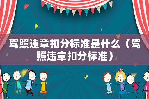 駕照違章扣分標(biāo)準(zhǔn)是什么（駕照違章扣分標(biāo)準(zhǔn)）