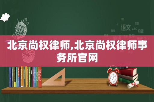 北京尚權(quán)律師,北京尚權(quán)律師事務(wù)所官網(wǎng)