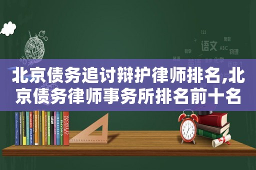 北京債務追討辯護律師排名,北京債務律師事務所排名前十名