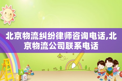 北京物流糾紛律師咨詢電話,北京物流公司聯(lián)系電話