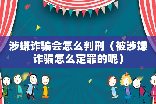 涉嫌詐騙會怎么判刑（被涉嫌詐騙怎么定罪的呢）