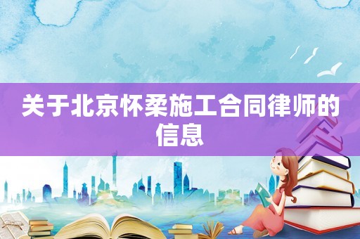 關于北京懷柔施工合同律師的信息