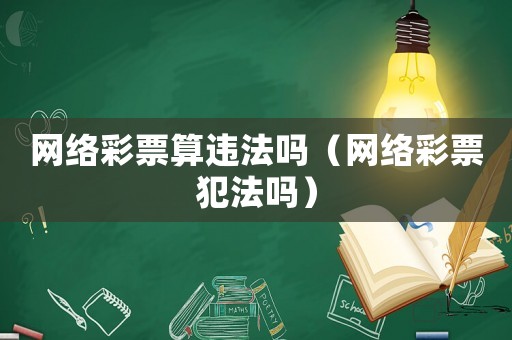 網(wǎng)絡(luò)彩票算違法嗎（網(wǎng)絡(luò)彩票犯法嗎）