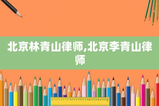 北京林青山律師,北京李青山律師