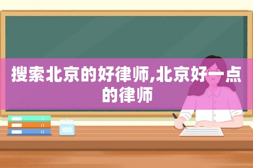 搜索北京的好律師,北京好一點的律師