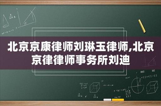 北京京康律師劉琳玉律師,北京京律律師事務所劉迪
