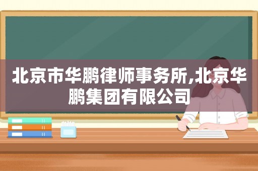 北京市華鵬律師事務所,北京華鵬集團有限公司
