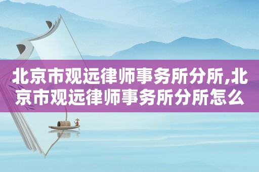 北京市觀遠律師事務所分所,北京市觀遠律師事務所分所怎么樣