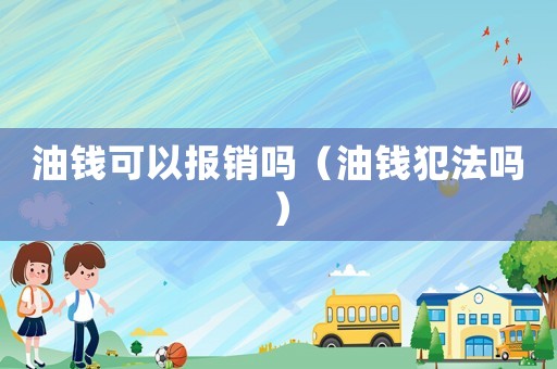 油錢可以報銷嗎（油錢犯法嗎）