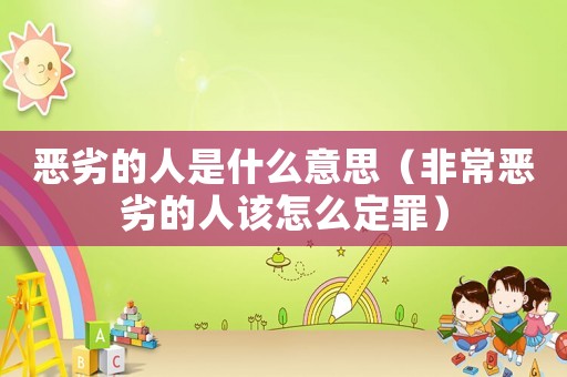 惡劣的人是什么意思（非常惡劣的人該怎么定罪）