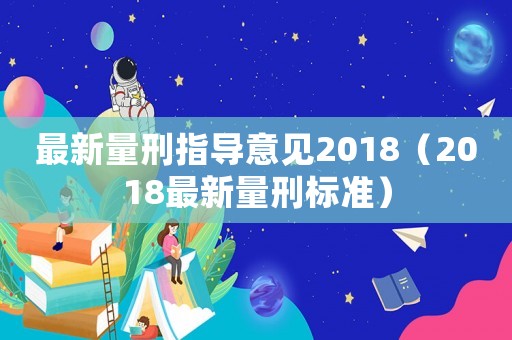 最新量刑指導(dǎo)意見2018（2018最新量刑標(biāo)準(zhǔn)）