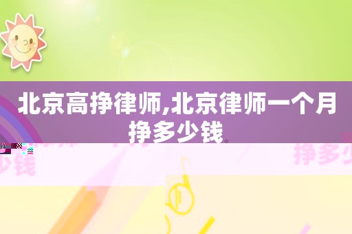 北京高掙律師,北京律師一個(gè)月掙多少錢