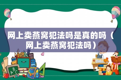 網上賣燕窩犯法嗎是真的嗎（網上賣燕窩犯法嗎）