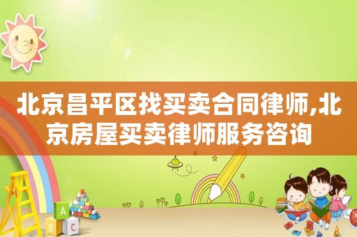 北京昌平區(qū)找買賣合同律師,北京房屋買賣律師服務(wù)咨詢