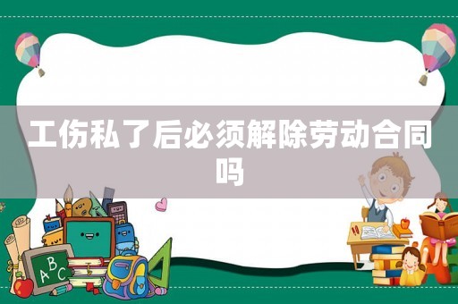 工傷私了后必須解除勞動合同嗎