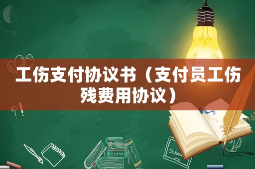 工傷支付協議書（支付員工傷殘費用協議）