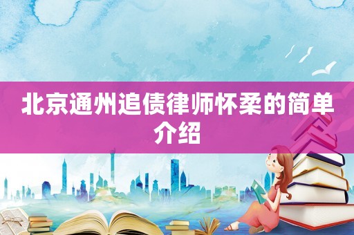 北京通州追債律師懷柔的簡(jiǎn)單介紹