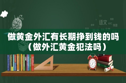 做黃金外匯有長期掙到錢的嗎（做外匯黃金犯法嗎）