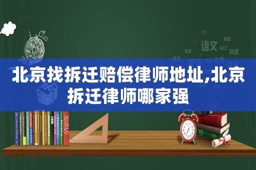 北京找拆遷賠償律師地址,北京拆遷律師哪家強(qiáng)