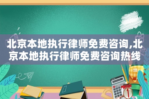 北京本地執行律師免費咨詢,北京本地執行律師免費咨詢熱線