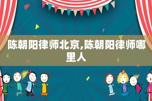 陳朝陽律師北京,陳朝陽律師哪里人