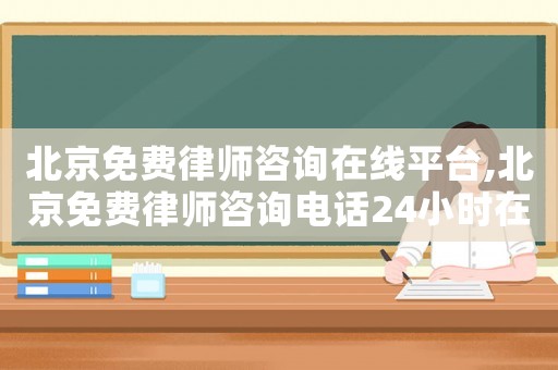 北京免費(fèi)律師咨詢?cè)诰€平臺(tái),北京免費(fèi)律師咨詢電話24小時(shí)在線