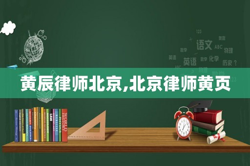 黃辰律師北京,北京律師黃頁