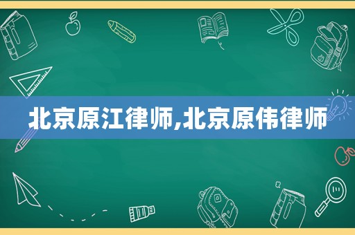 北京原江律師,北京原偉律師