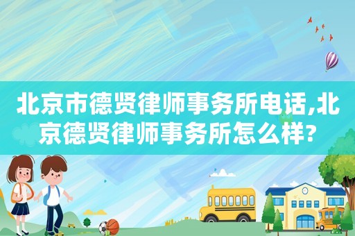 北京市德賢律師事務所電話,北京德賢律師事務所怎么樣?