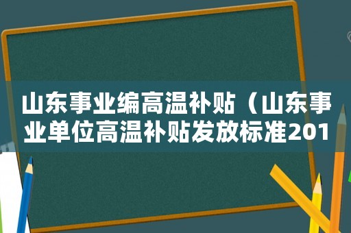 山東事業(yè)編高溫補(bǔ)貼（山東事業(yè)單位高溫補(bǔ)貼發(fā)放標(biāo)準(zhǔn)2015）