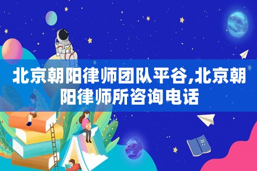 北京朝陽律師團隊平谷,北京朝陽律師所咨詢電話