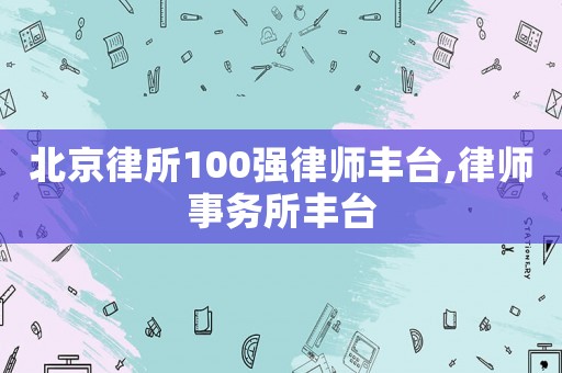 北京律所100強律師豐臺,律師事務所豐臺