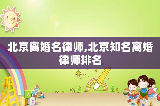 北京離婚名律師,北京知名離婚律師排名