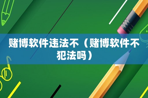 賭博軟件違法不（賭博軟件不犯法嗎）