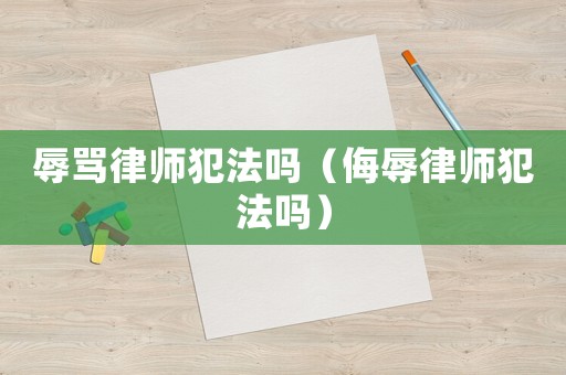 辱罵律師犯法嗎（侮辱律師犯法嗎）