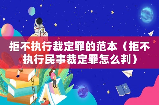 拒不執行裁定罪的范本（拒不執行民事裁定罪怎么判）