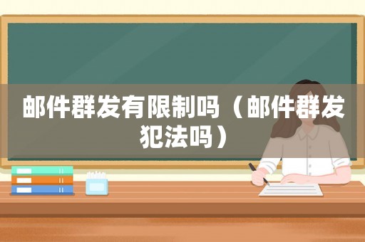 郵件群發有限制嗎（郵件群發犯法嗎）