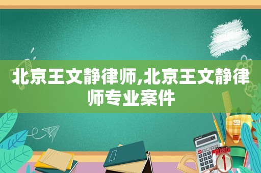 北京王文靜律師,北京王文靜律師專業(yè)案件