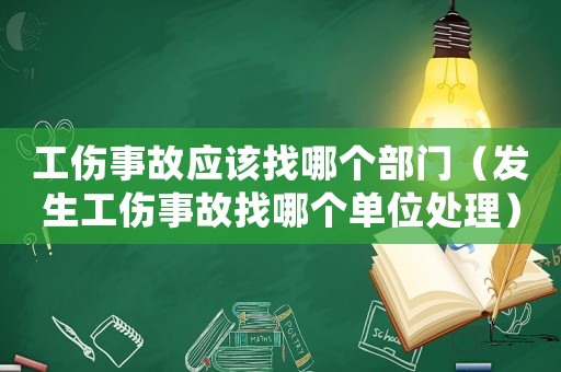 工傷事故應該找哪個部門（發生工傷事故找哪個單位處理）