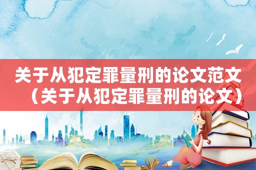 關于從犯定罪量刑的論文范文（關于從犯定罪量刑的論文）