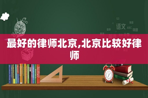 最好的律師北京,北京比較好律師