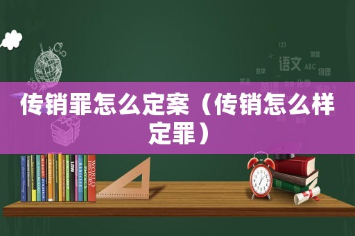 傳銷罪怎么定案（傳銷怎么樣定罪）