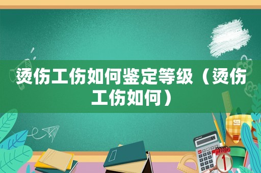 燙傷工傷如何鑒定等級（燙傷工傷如何）