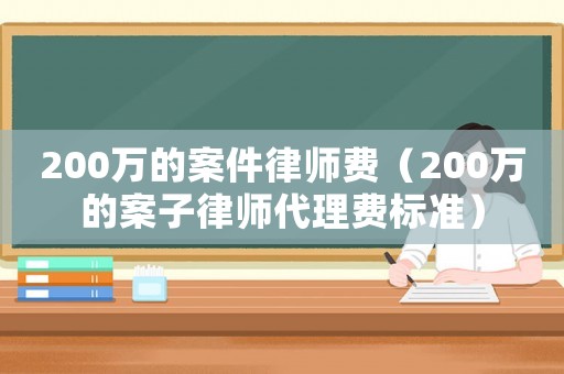 200萬的案件律師費（200萬的案子律師代理費標準）