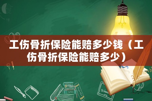 工傷骨折保險能賠多少錢（工傷骨折保險能賠多少）