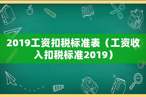 2019工資扣稅標準表（工資收入扣稅標準2019）